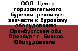 ООО «Центр горизонтального бурения» реализует запчасти к буровому оборудованию - Оренбургская обл., Оренбург г. Бизнес » Оборудование   